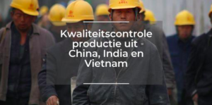 Kwaliteitscontrole productie uit China, India en Vietnam