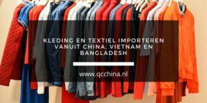 Kleding en textiel importeren vanuit China, Vietnam en Bangladesh